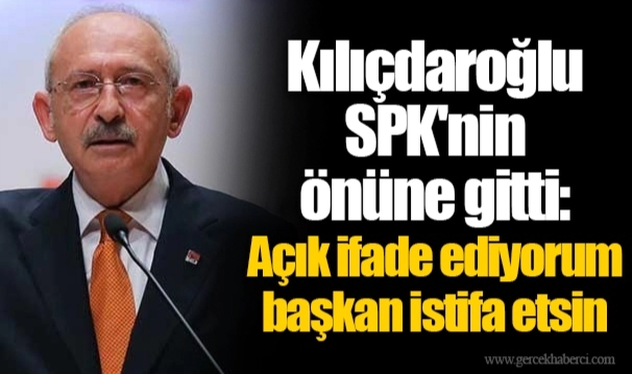 Kılıçdaroğlu SPK'nin önüne gitti: Açık ifade ediyorum başkan istifa etsin