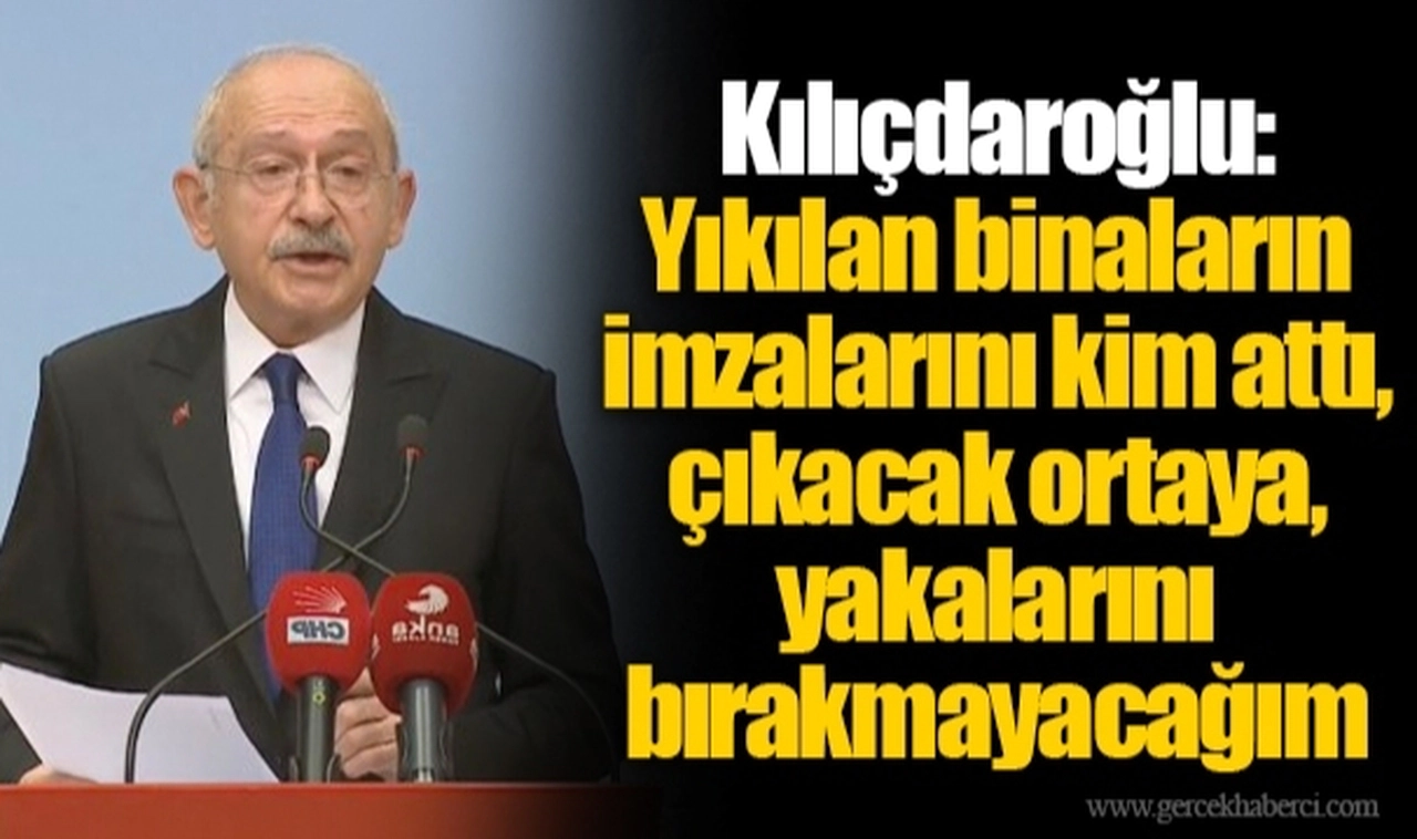 Kılıçdaroğlu: Yıkılan binaların imzalarını kim attı, çıkacak ortaya, yakalarını bırakmayacağım