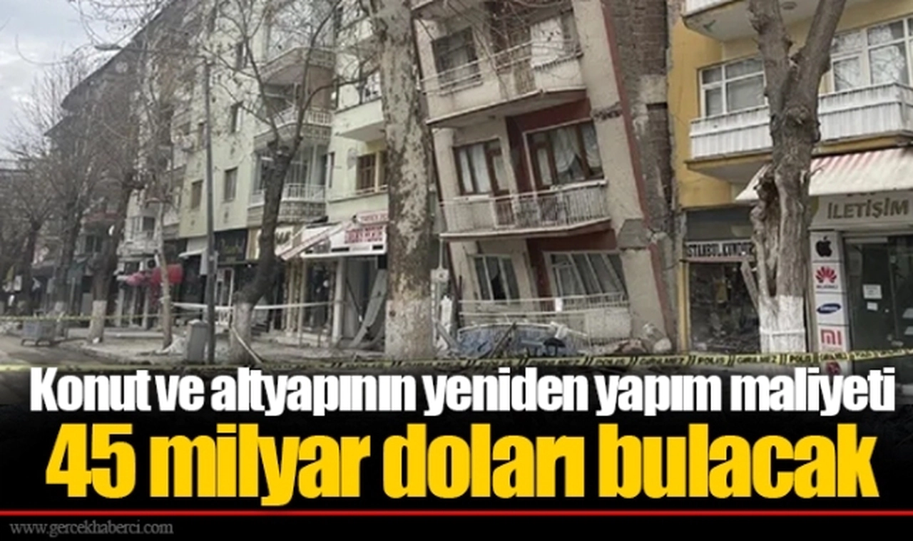 Konut ve altyapının yeniden yapım maliyeti 45 milyar doları bulacak