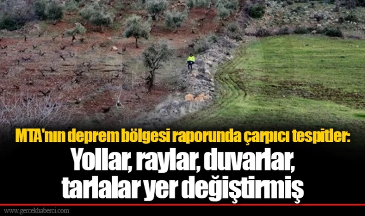 MTA'nın deprem bölgesi raporunda çarpıcı tespitler: Yollar, raylar, duvarlar, tarlalar yer değiştirmiş