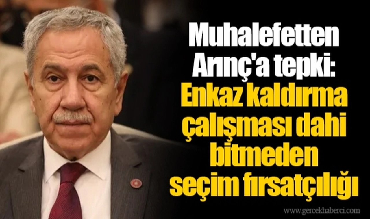 Muhalefetten Arınç'a tepki: Enkaz kaldırma çalışması dahi bitmeden seçim fırsatçılığı