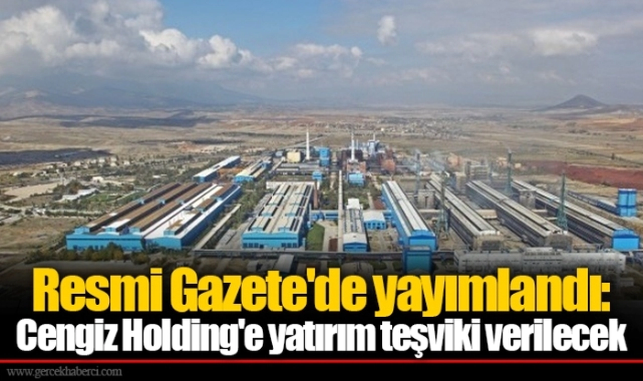 Resmi Gazete'de yayımlandı: Cengiz Holding'e yatırım teşviki verilecek