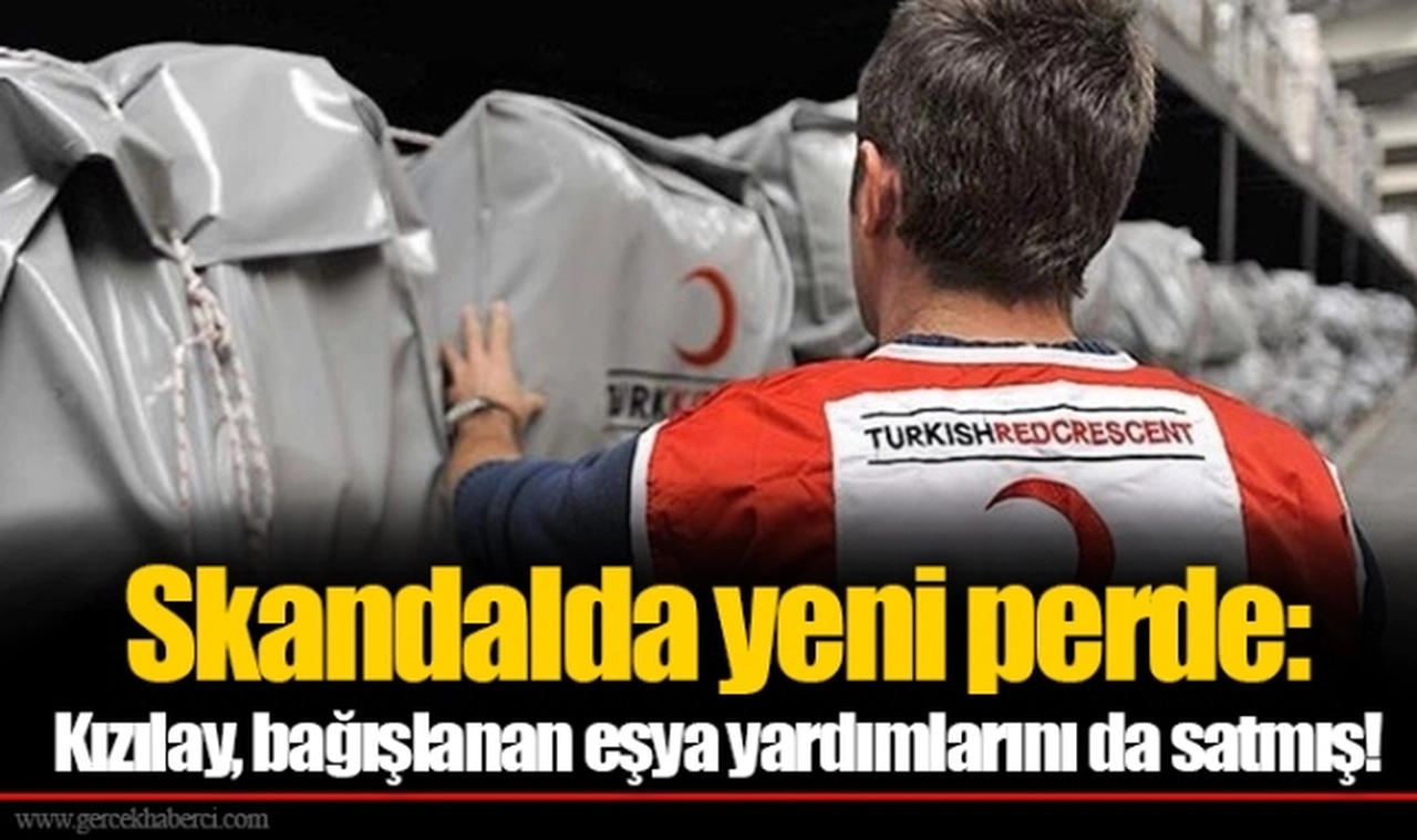 Skandalda yeni perde: Kızılay, bağışlanan eşya yardımlarını da satmış!
