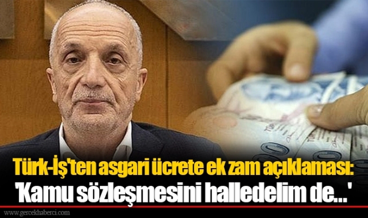 Türk-İş'ten asgari ücrete ek zam açıklaması: 'Kamu sözleşmesini halledelim de...'