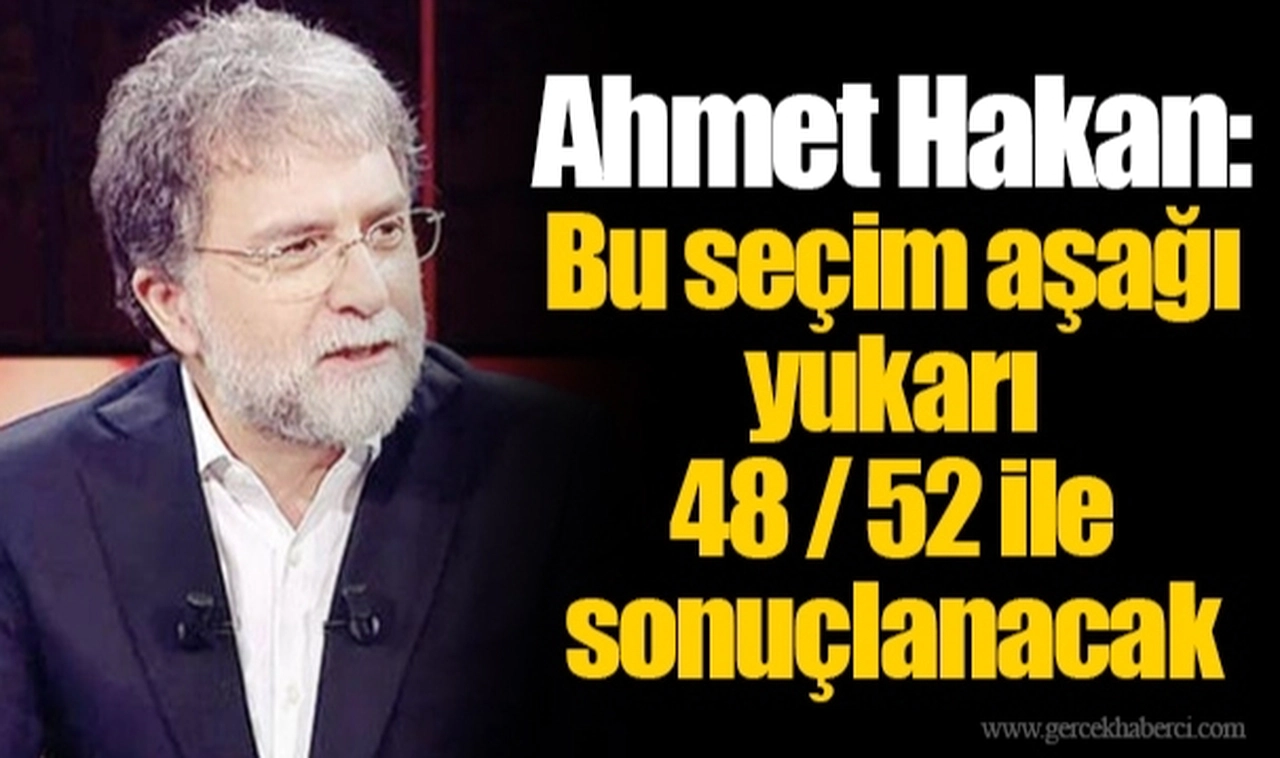 Ahmet Hakan: Bu seçim aşağı yukarı 48 / 52 ile sonuçlanacak