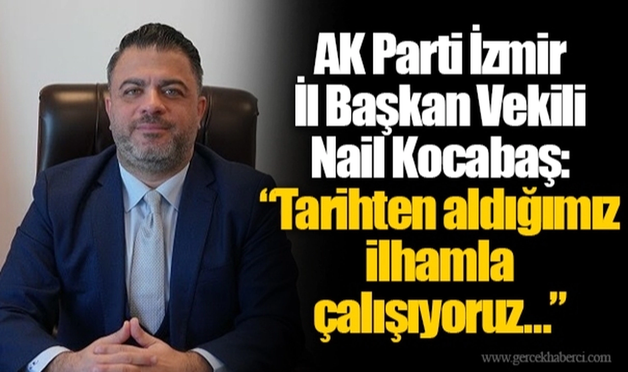 AK Parti İzmir İl Başkan Vekili Nail Kocabaş: “Tarihten aldığımız ilhamla çalışıyoruz…”