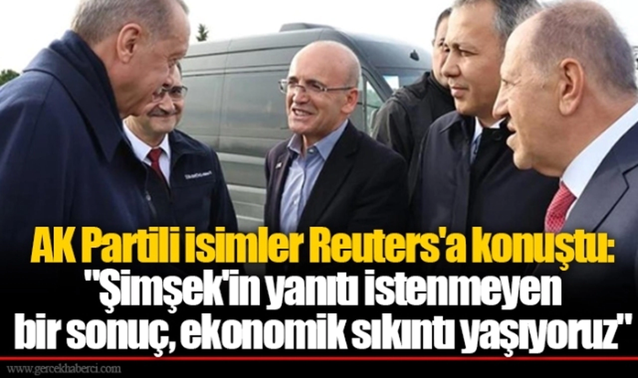 AK Partili isimler Reuters'a konuştu: "Şimşek'in yanıtı istenmeyen bir sonuç, ekonomik sıkıntı yaşıyoruz"