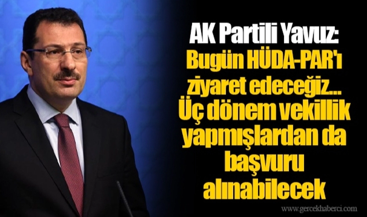 AK Partili Yavuz: Bugün HÜDA-PAR'ı ziyaret edeceğiz... Üç dönem vekillik yapmışlardan da başvuru alınabilecek
