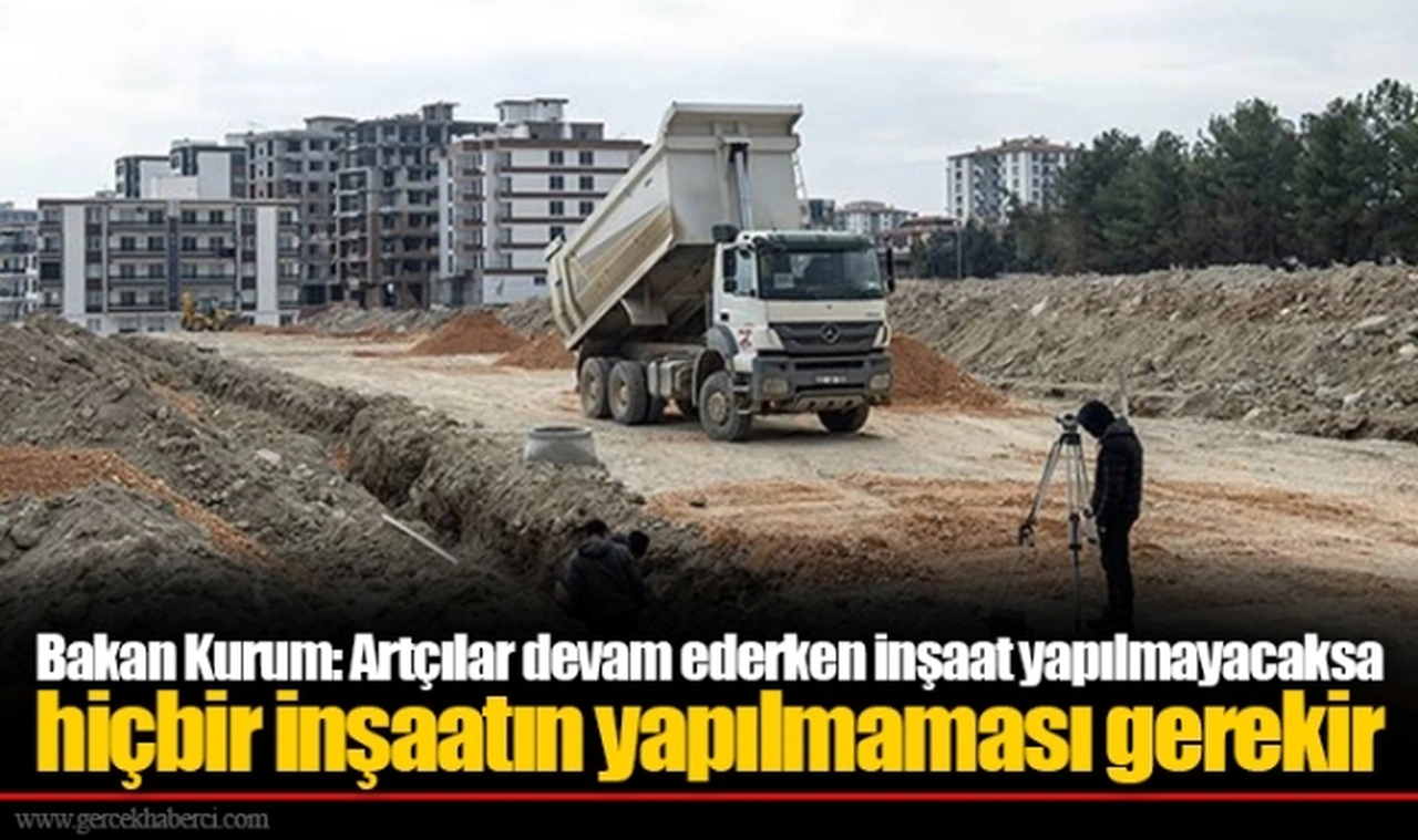 Bakan Kurum: Artçılar devam ederken inşaat yapılmayacaksa hiçbir inşaatın yapılmaması gerekir