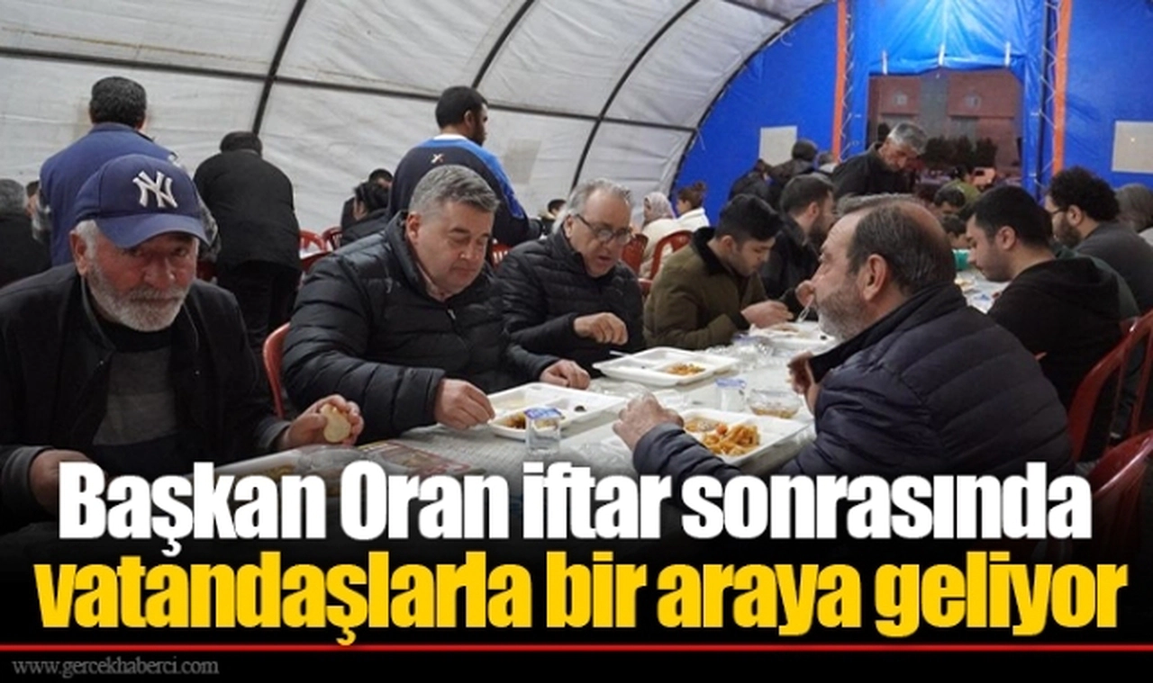 Başkan Oran iftar sonrasında vatandaşlarla bir araya geliyor