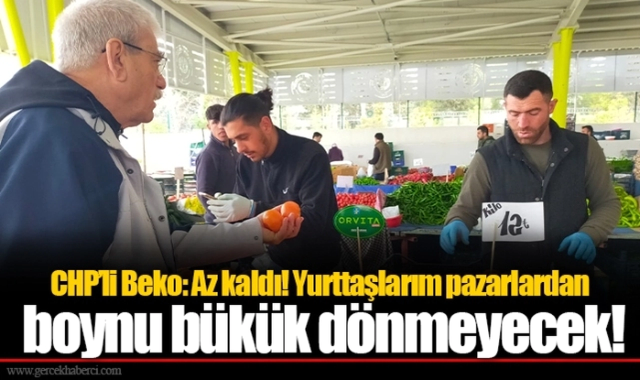 CHP’li Beko: Az kaldı! Yurttaşlarım pazarlardan boynu bükük dönmeyecek!