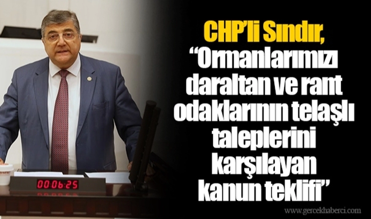 CHP’li Sındır, “Ormanlarımızı daraltan ve rant odaklarının telaşlı taleplerini karşılayan kanun teklifi”