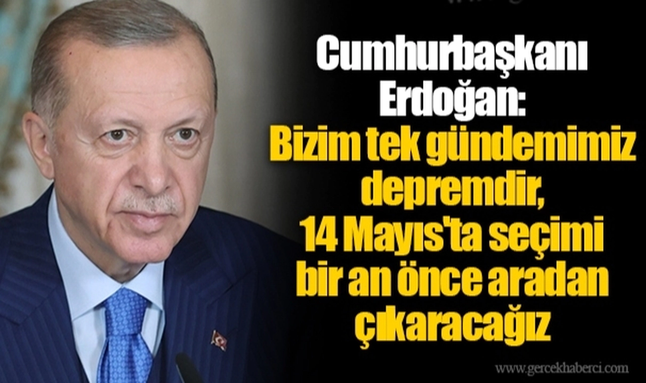 Cumhurbaşkanı Erdoğan: Bizim tek gündemimiz depremdir, 14 Mayıs'ta seçimi bir an önce aradan çıkaracağız