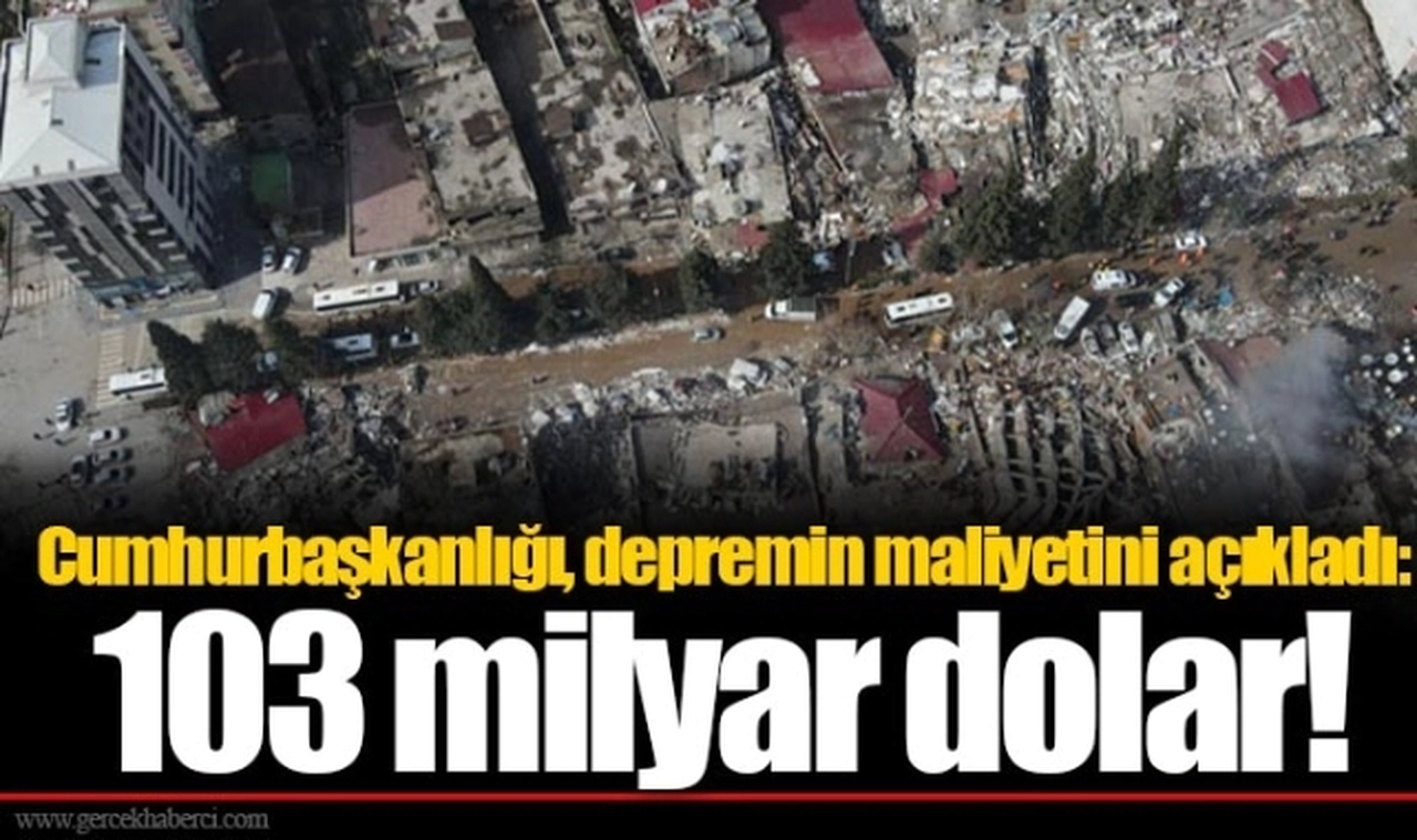 Cumhurbaşkanlığı, depremin maliyetini açıkladı: 103 milyar dolar!