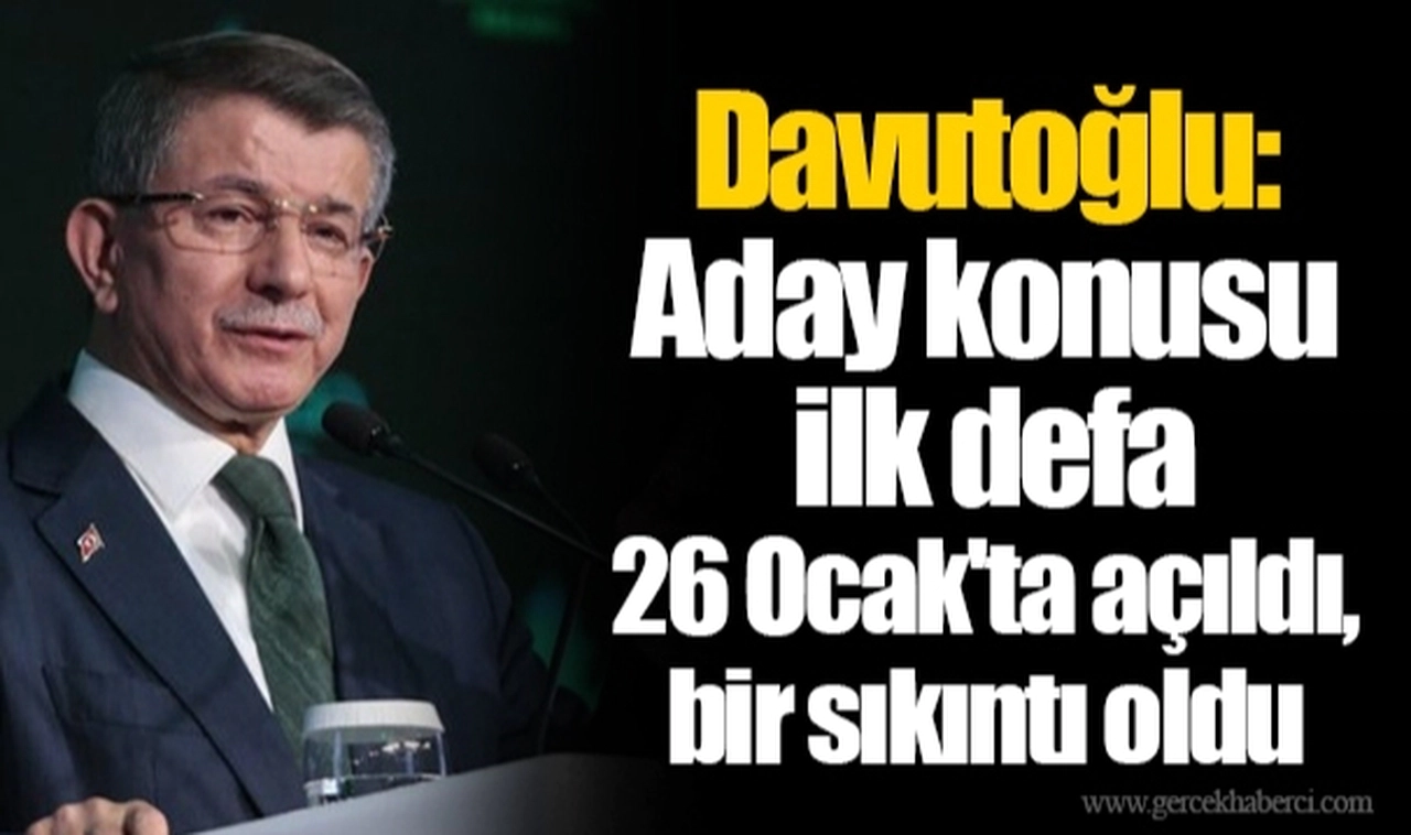 Davutoğlu: Aday konusu ilk defa 26 Ocak'ta açıldı, bir sıkıntı oldu