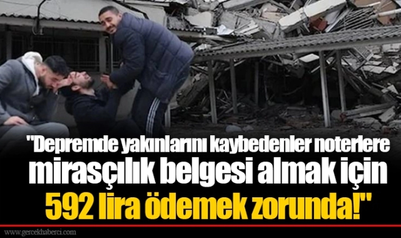 "Depremde yakınlarını kaybedenler noterlere mirasçılık belgesi almak için 592 lira ödemek zorunda!"
