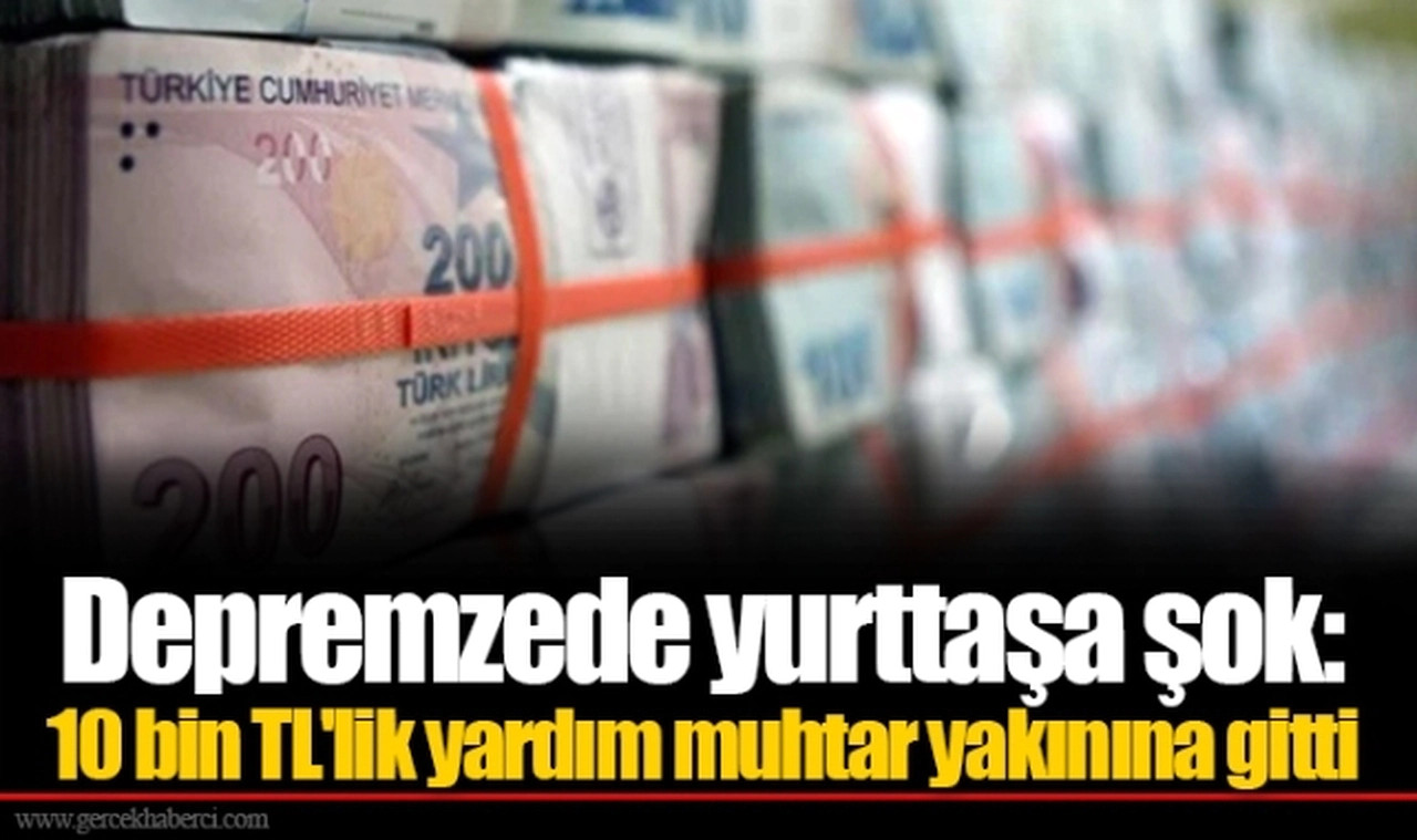 Depremzede yurttaşa şok: 10 bin TL'lik yardım muhtar yakınına gitti