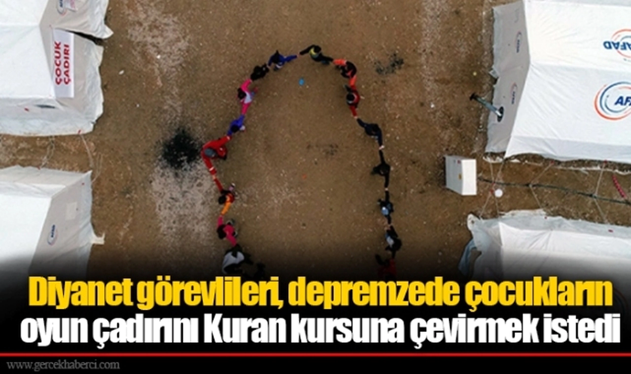 Diyanet görevlileri, depremzede çocukların oyun çadırını Kuran kursuna çevirmek istedi