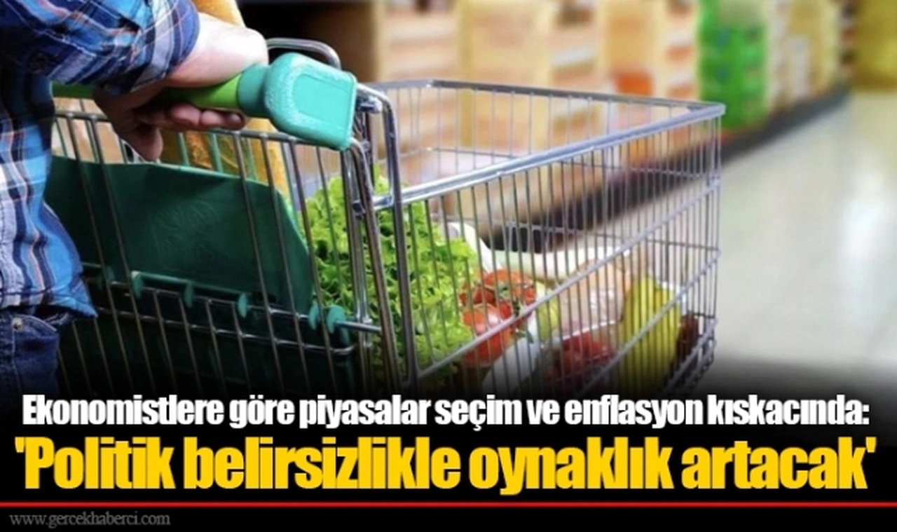 Ekonomistlere göre piyasalar seçim ve enflasyon kıskacında: 'Politik belirsizlikle oynaklık artacak'