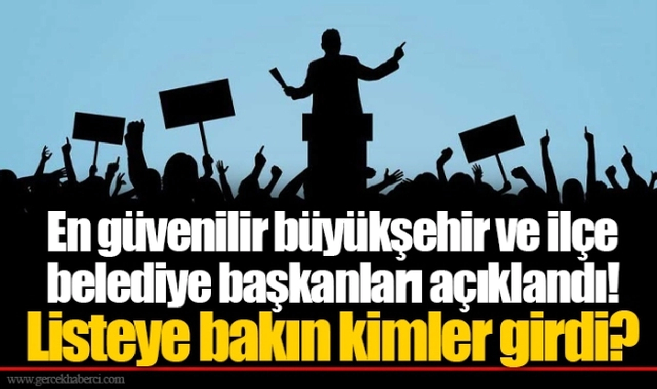 En güvenilir büyükşehir ve ilçe belediye başkanları açıklandı! Listeye bakın kimler girdi?