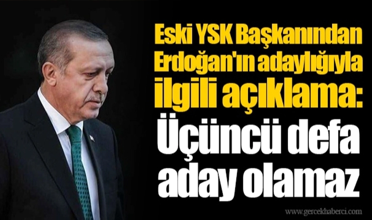Eski YSK Başkanından Erdoğan'ın adaylığıyla ilgili açıklama: Üçüncü defa aday olamaz
