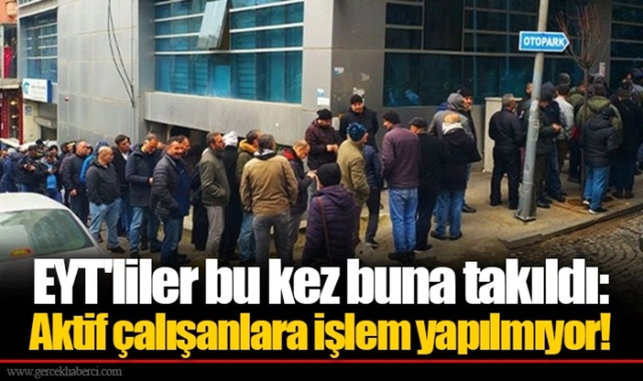 EYT'liler bu kez buna takıldı: Aktif çalışanlara işlem yapılmıyor!