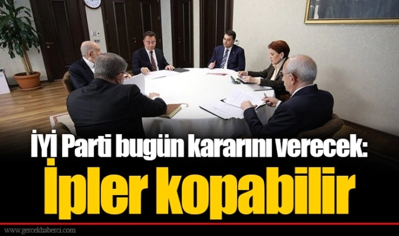 İYİ Parti bugün kararını verecek: İpler kopabilir