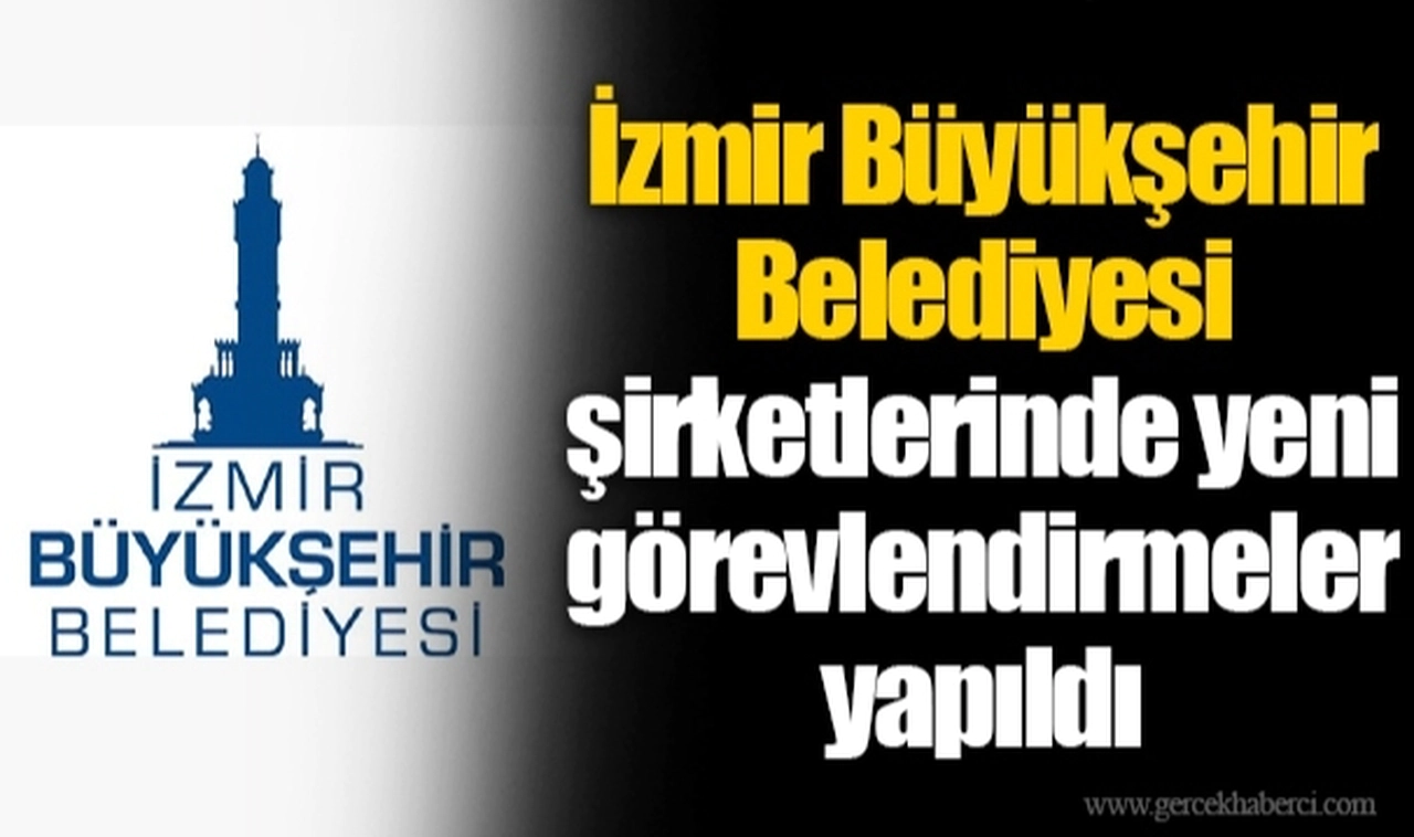 İzmir Büyükşehir Belediyesi şirketlerinde yeni görevlendirmeler yapıldı