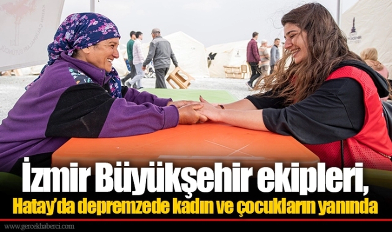 İzmir Büyükşehir ekipleri, Hatay’da depremzede kadın ve çocukların yanında