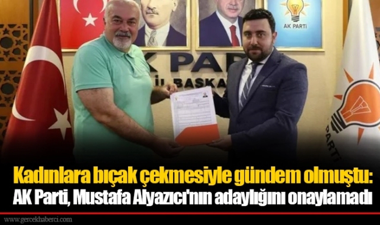 Kadınlara bıçak çekmesiyle gündem olmuştu: AK Parti, Mustafa Alyazıcı'nın adaylığını onaylamadı