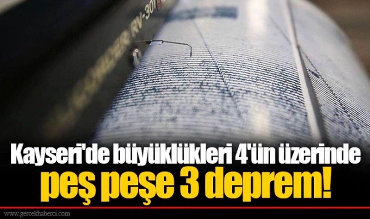 Kayseri'de büyüklükleri 4'ün üzerinde peş peşe 3 deprem!