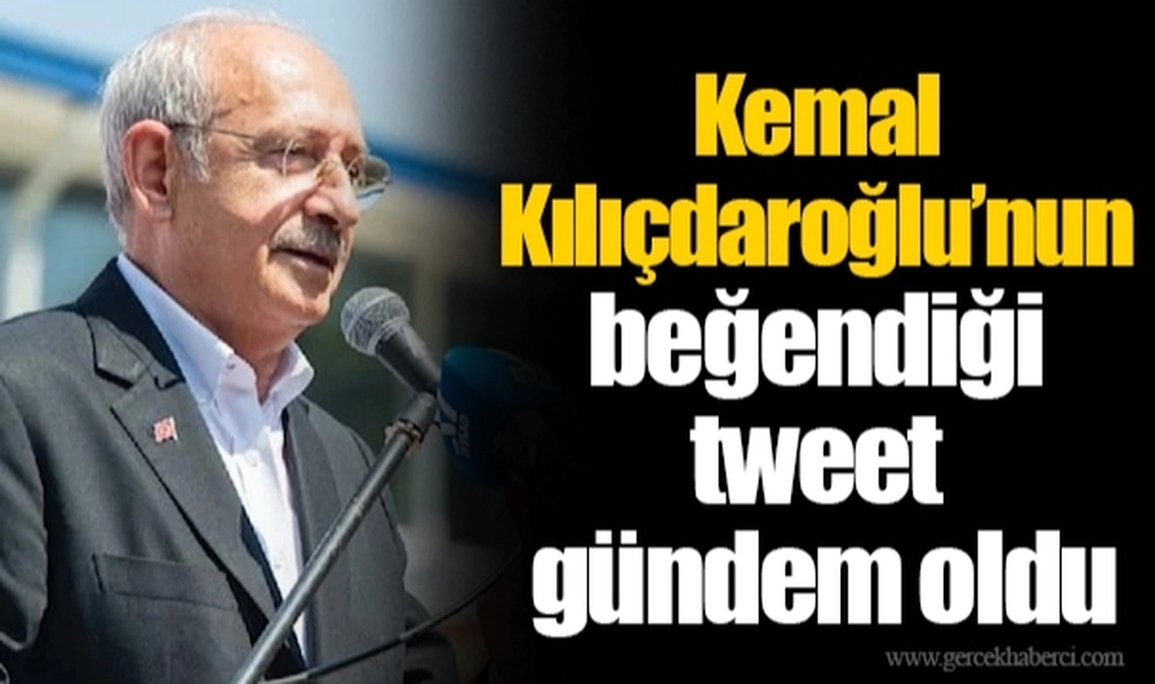 Kemal Kılıçdaroğlu’nun beğendiği tweet gündem oldu