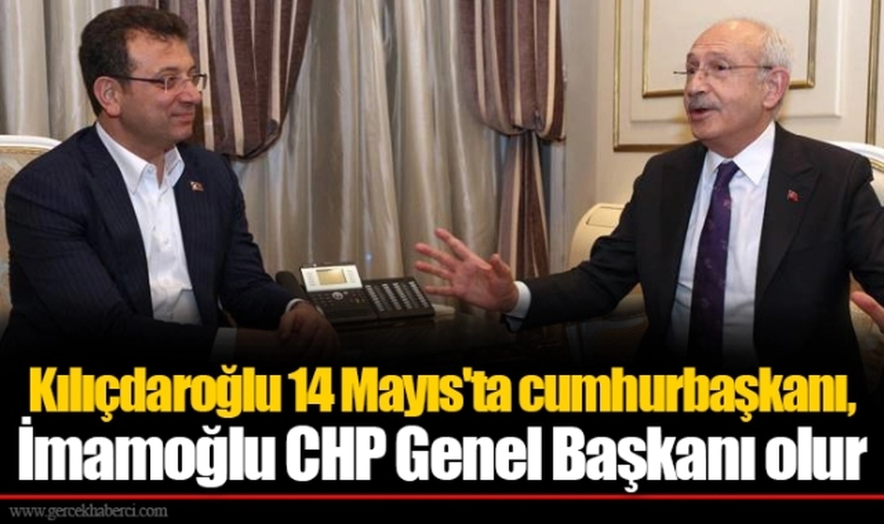 Kılıçdaroğlu 14 Mayıs'ta cumhurbaşkanı, İmamoğlu CHP Genel Başkanı olur