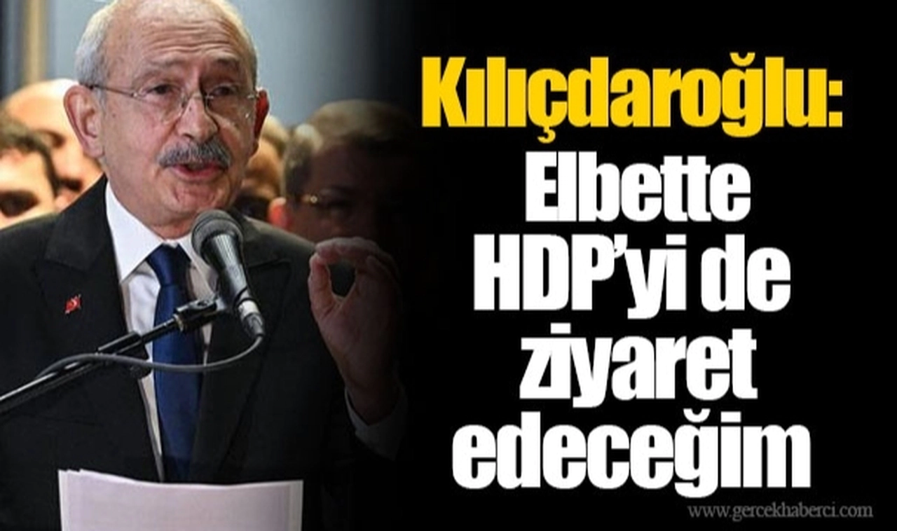 Kılıçdaroğlu: Elbette HDP’yi de ziyaret edeceğim