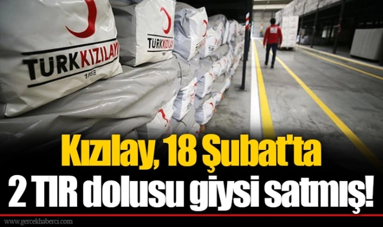 Kızılay, 18 Şubat'ta 2 TIR dolusu giysi satmış!