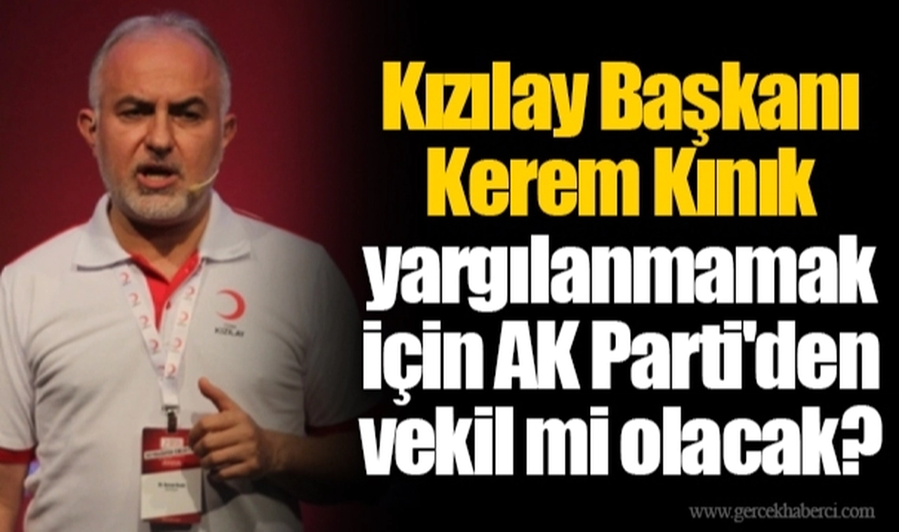 Kızılay Başkanı Kerem Kınık yargılanmamak için AK Parti'den vekil mi olacak?