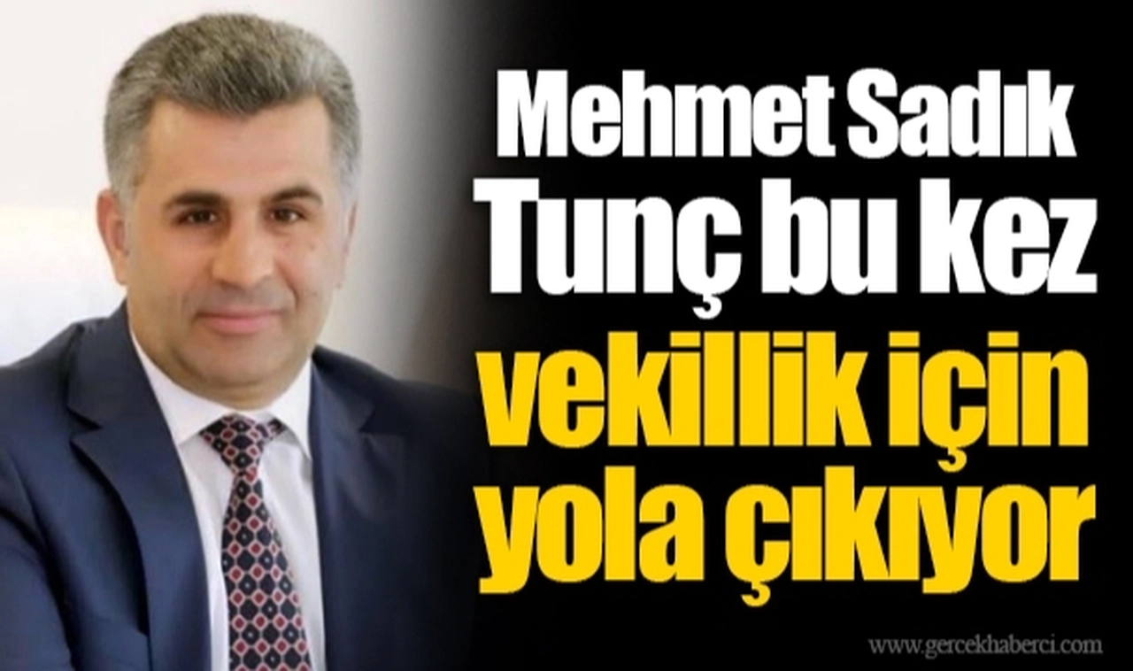 Mehmet Sadık Tunç bu kez vekillik için yola çıkıyor
