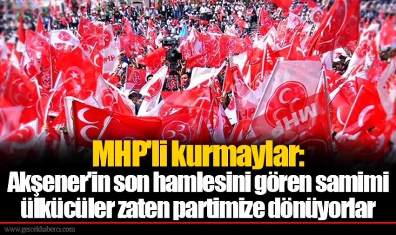 MHP'li kurmaylar: Akşener'in son hamlesini gören samimi ülkücüler zaten partimize dönüyorlar
