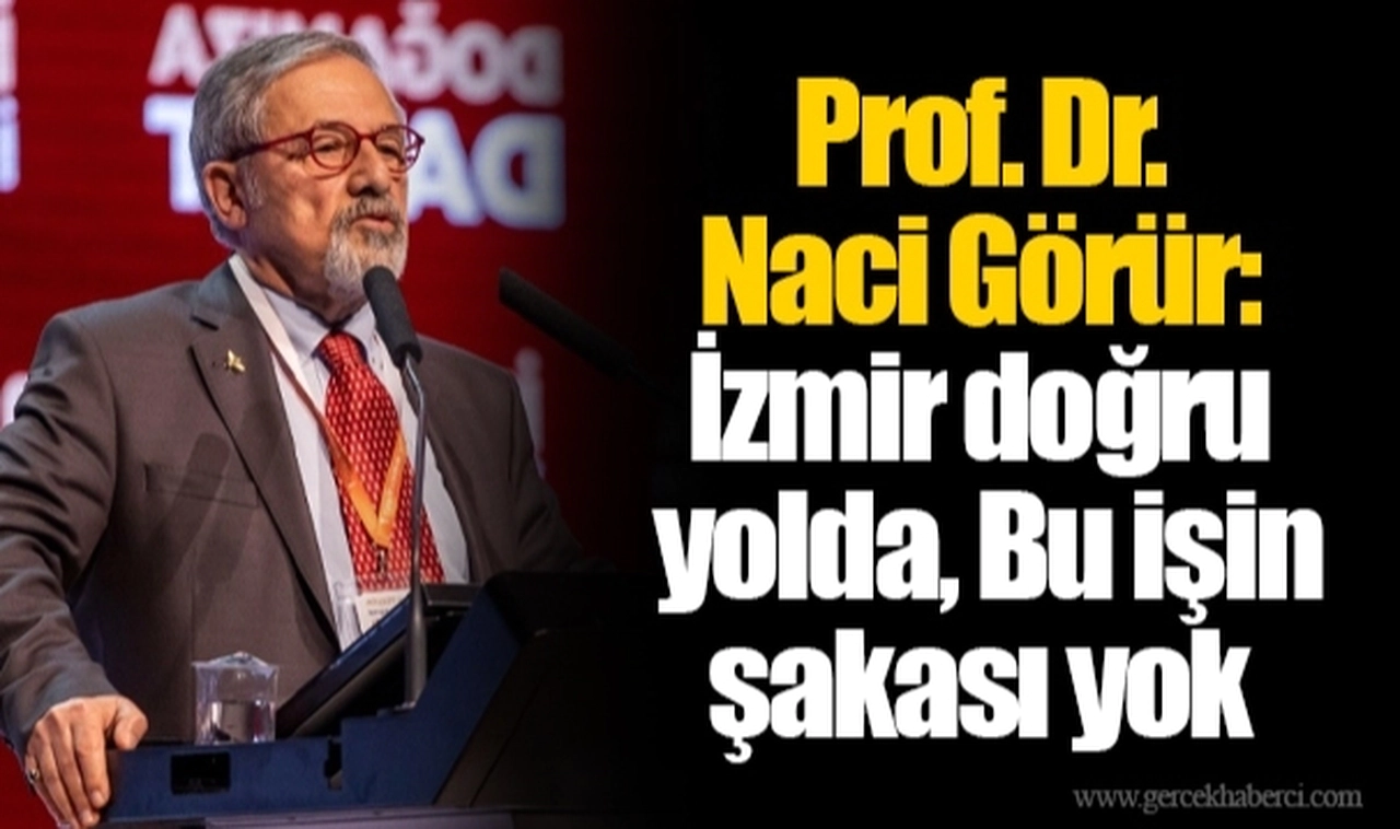 Prof. Dr. Naci Görür: İzmir doğru yolda, Bu işin şakası yok