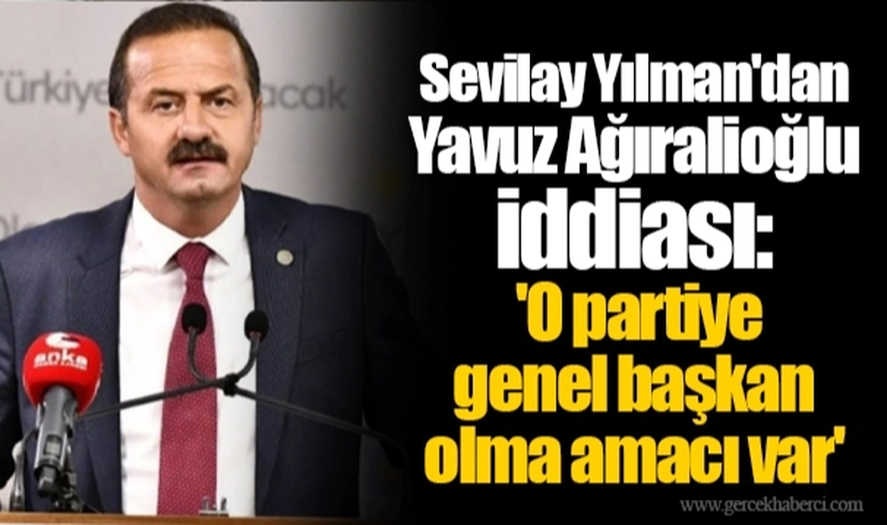 Sevilay Yılman'dan Yavuz Ağıralioğlu iddiası: 'O partiye genel başkan olma amacı var'