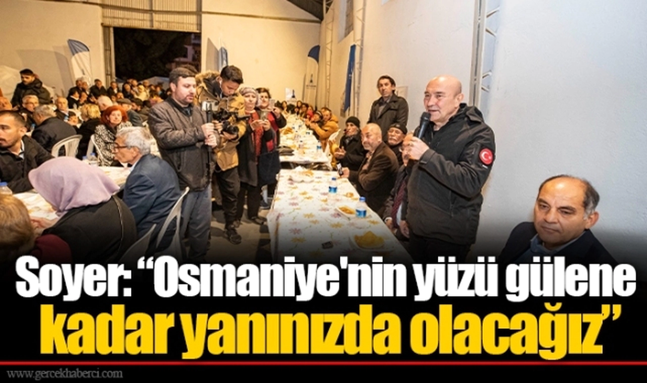 Soyer: “Osmaniye'nin yüzü gülene kadar yanınızda olacağız”