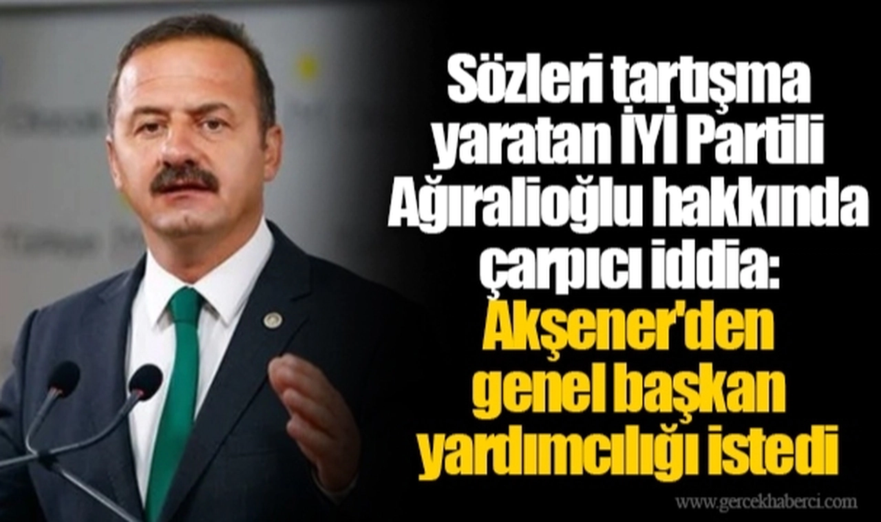 Sözleri tartışma yaratan İYİ Partili Ağıralioğlu hakkında çarpıcı iddia: Akşener'den genel başkan yardımcılığı istedi