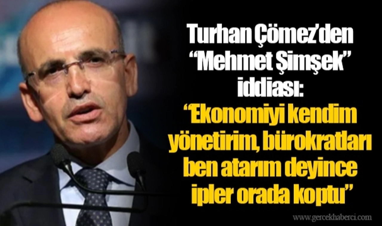 Turhan Çömez’den “Mehmet Şimşek” iddiası: “Ekonomiyi kendim yönetirim, bürokratları ben atarım deyince ipler orada koptu”