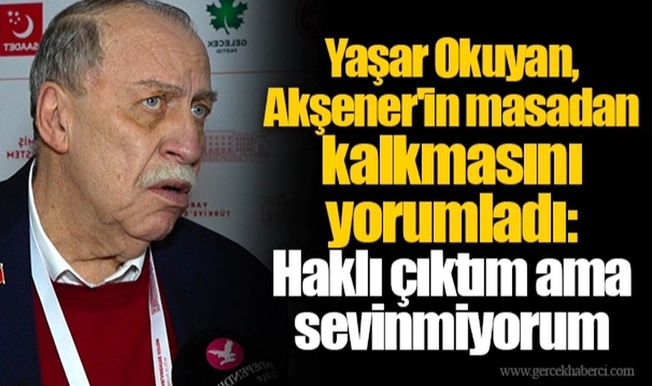 Yaşar Okuyan, Akşener'in masadan kalkmasını yorumladı: Haklı çıktım ama sevinmiyorum