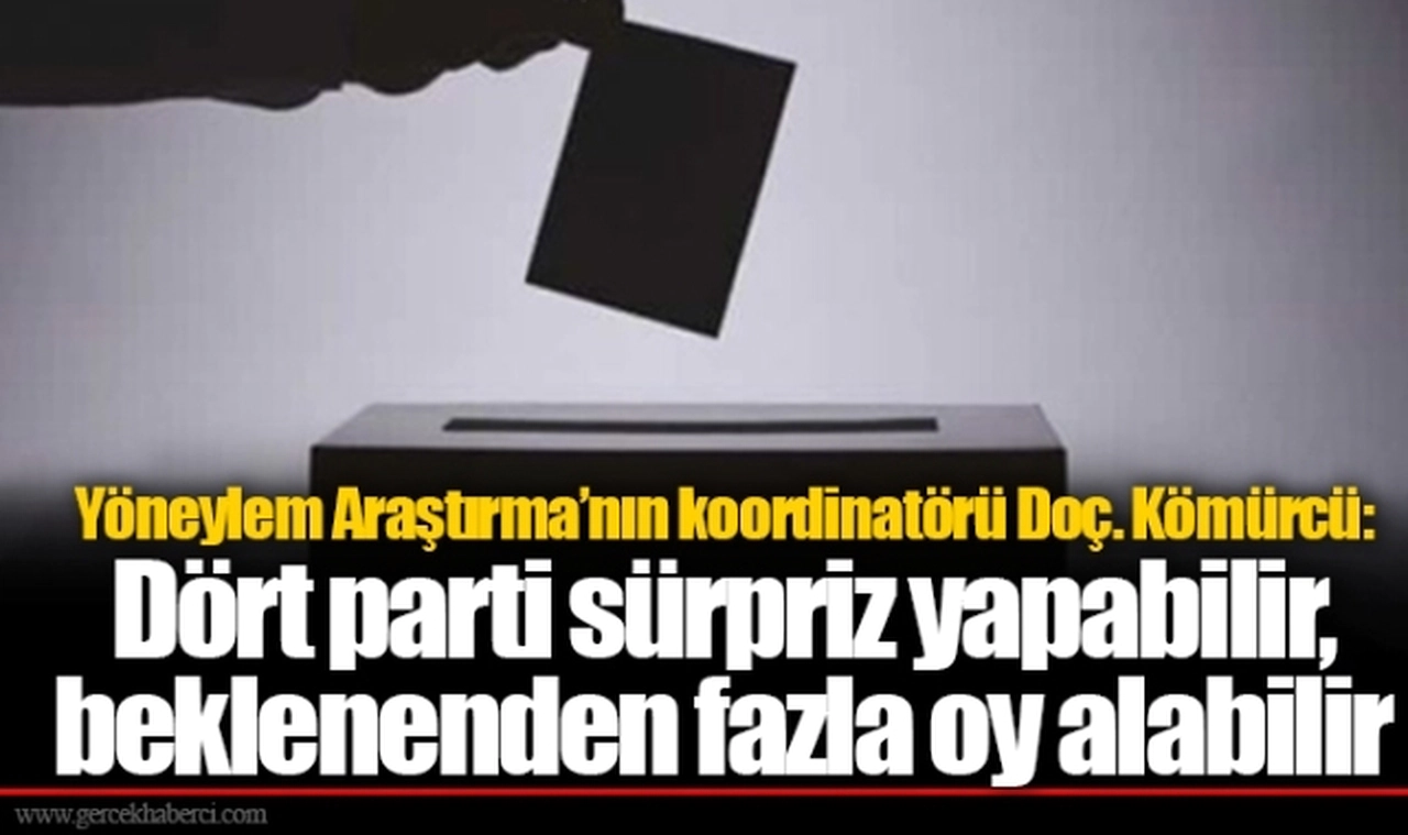 Yöneylem Araştırma’nın koordinatörü Doç. Kömürcü: Dört parti sürpriz yapabilir, beklenenden fazla oy alabilir
