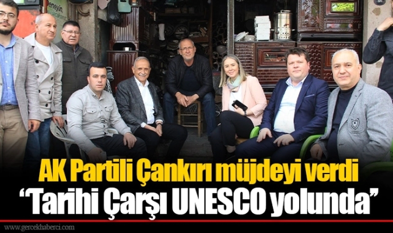 AK Partili Çankırı müjdeyi verdi "Tarihi Çarşı UNESCO yolunda’’