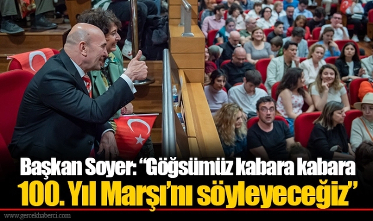 Başkan Soyer: “Göğsümüz kabara kabara 100. Yıl Marşı’nı söyleyeceğiz”