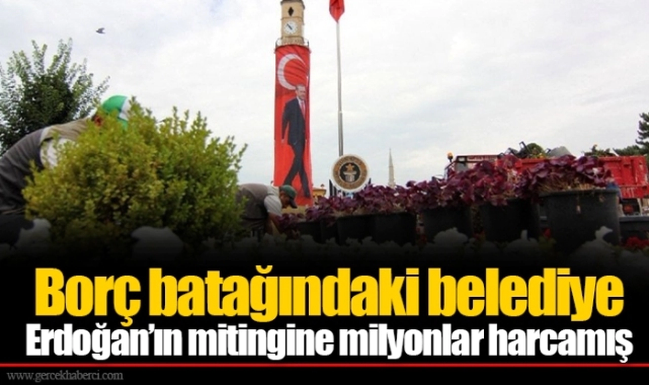 Borç batağındaki belediye Erdoğan’ın mitingine milyonlar harcamış