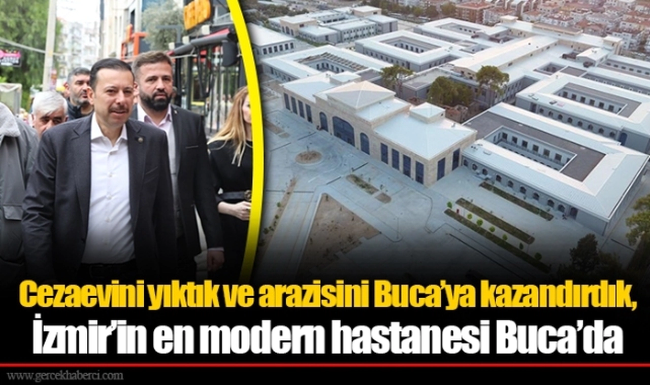 Cezaevini yıktık ve arazisini Buca’ya kazandırdık, İzmir’in en modern hastanesi Buca’da