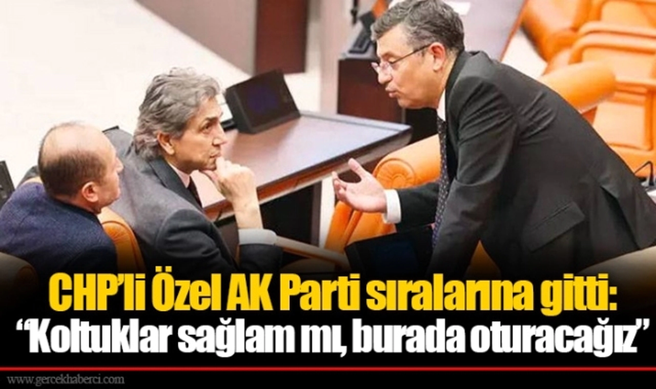 CHP’li Özel AK Parti sıralarına gitti: “Koltuklar sağlam mı, burada oturacağız”